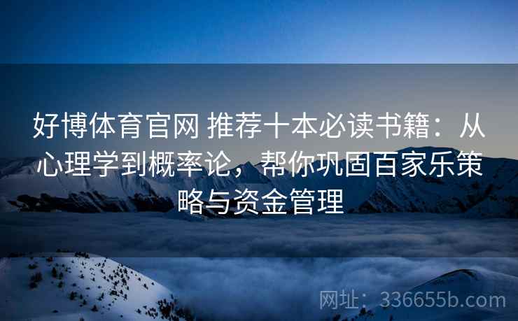 好博体育官网 推荐十本必读书籍：从心理学到概率论，帮你巩固百家乐策略与资金管理