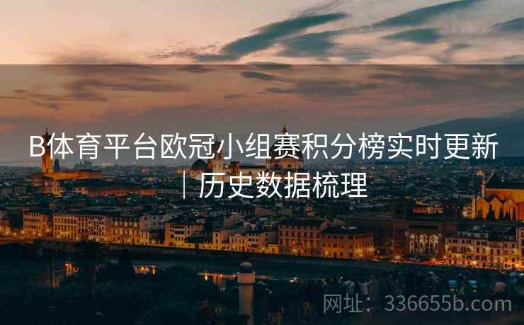 B体育平台欧冠小组赛积分榜实时更新｜历史数据梳理