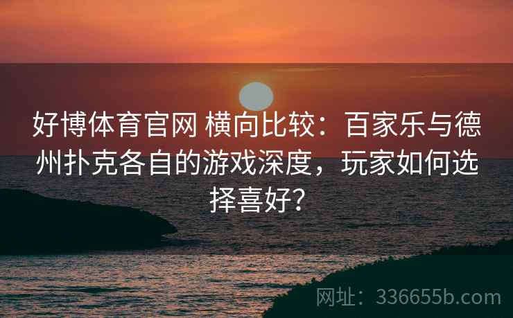 好博体育官网 横向比较：百家乐与德州扑克各自的游戏深度，玩家如何选择喜好？