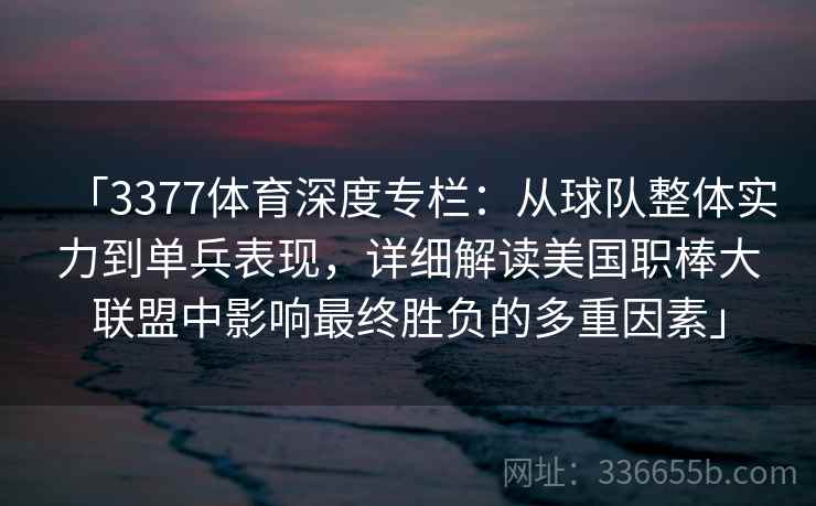 「3377体育深度专栏：从球队整体实力到单兵表现，详细解读美国职棒大联盟中影响最终胜负的多重因素」