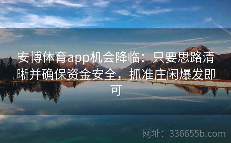 安博体育app机会降临：只要思路清晰并确保资金安全，抓准庄闲爆发即可