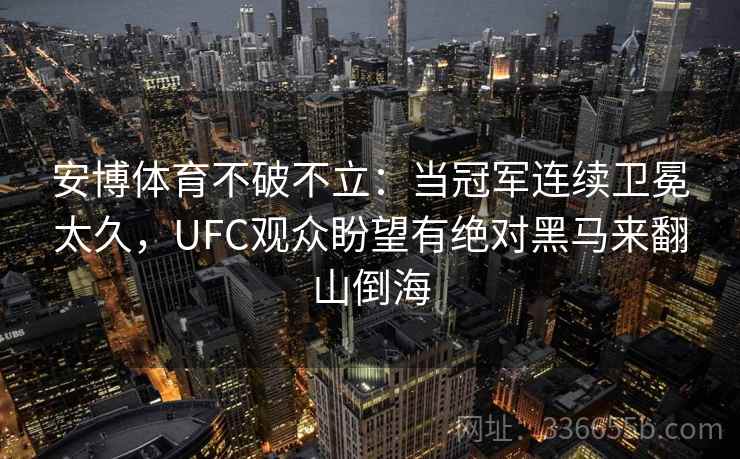 安博体育不破不立：当冠军连续卫冕太久，UFC观众盼望有绝对黑马来翻山倒海