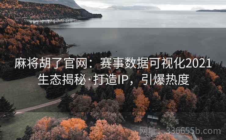 麻将胡了官网：赛事数据可视化2021生态揭秘·打造IP，引爆热度