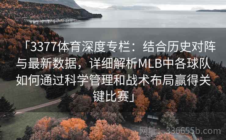 「3377体育深度专栏：结合历史对阵与最新数据，详细解析MLB中各球队如何通过科学管理和战术布局赢得关键比赛」