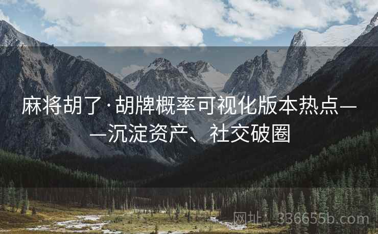 麻将胡了·胡牌概率可视化版本热点——沉淀资产、社交破圈