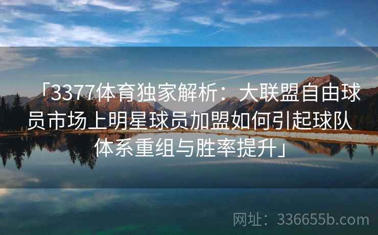 「3377体育独家解析：大联盟自由球员市场上明星球员加盟如何引起球队体系重组与胜率提升」