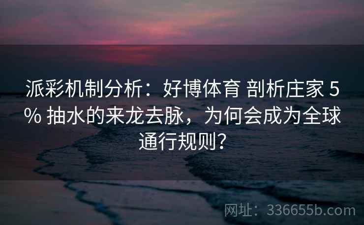 派彩机制分析：好博体育 剖析庄家 5% 抽水的来龙去脉，为何会成为全球通行规则？