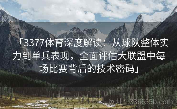 「3377体育深度解读：从球队整体实力到单兵表现，全面评估大联盟中每场比赛背后的技术密码」