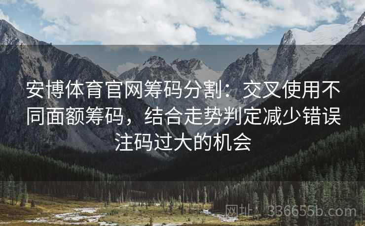 安博体育官网筹码分割：交叉使用不同面额筹码，结合走势判定减少错误注码过大的机会