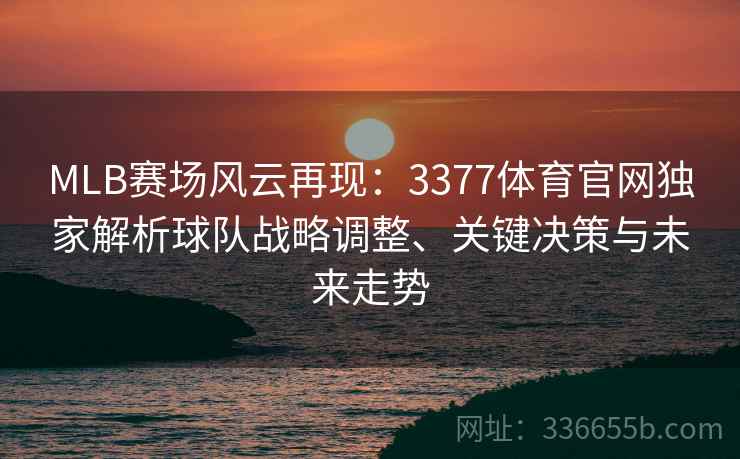 MLB赛场风云再现：3377体育官网独家解析球队战略调整、关键决策与未来走势