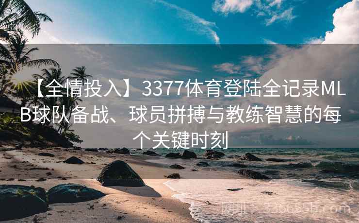 【全情投入】3377体育登陆全记录MLB球队备战、球员拼搏与教练智慧的每个关键时刻