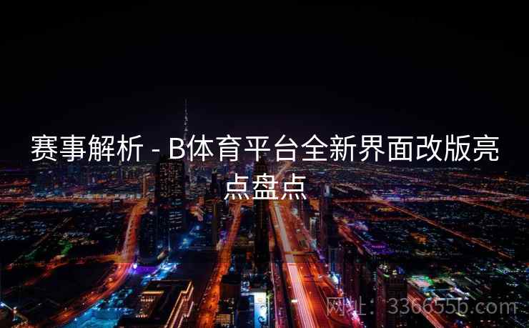 赛事解析 - B体育平台全新界面改版亮点盘点