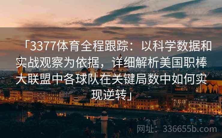 「3377体育全程跟踪：以科学数据和实战观察为依据，详细解析美国职棒大联盟中各球队在关键局数中如何实现逆转」