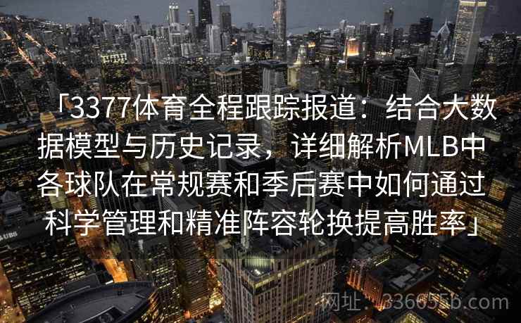 「3377体育全程跟踪报道：结合大数据模型与历史记录，详细解析MLB中各球队在常规赛和季后赛中如何通过科学管理和精准阵容轮换提高胜率」
