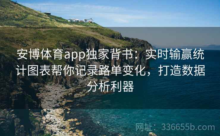 安博体育app独家背书：实时输赢统计图表帮你记录路单变化，打造数据分析利器