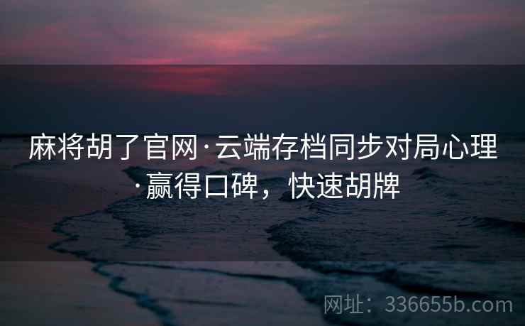 麻将胡了官网·云端存档同步对局心理·赢得口碑，快速胡牌