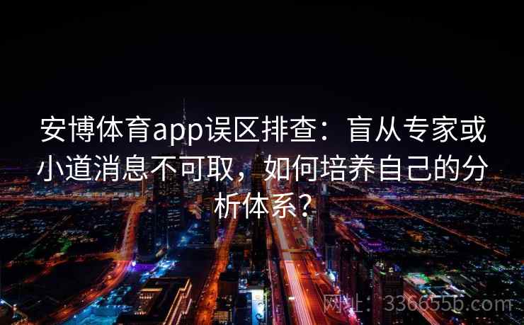 安博体育app误区排查：盲从专家或小道消息不可取，如何培养自己的分析体系？