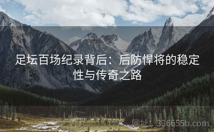 足坛百场纪录背后：后防悍将的稳定性与传奇之路