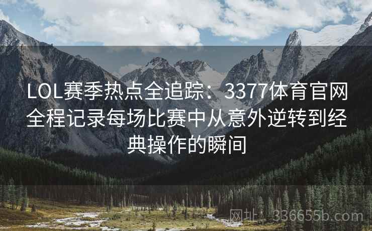 LOL赛季热点全追踪：3377体育官网全程记录每场比赛中从意外逆转到经典操作的瞬间