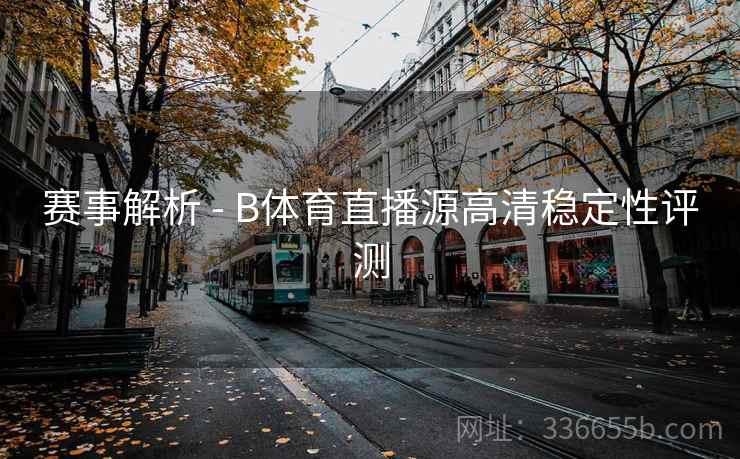 赛事解析 - B体育直播源高清稳定性评测