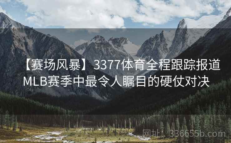 【赛场风暴】3377体育全程跟踪报道MLB赛季中最令人瞩目的硬仗对决