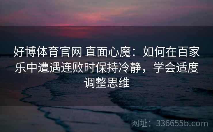 好博体育官网 直面心魔：如何在百家乐中遭遇连败时保持冷静，学会适度调整思维