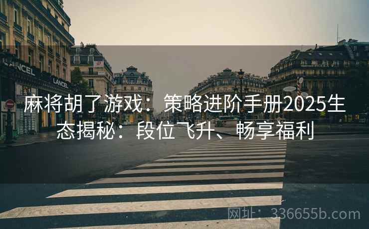 麻将胡了游戏：策略进阶手册2025生态揭秘：段位飞升、畅享福利