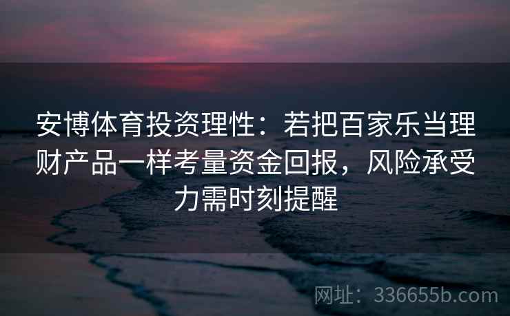 安博体育投资理性：若把百家乐当理财产品一样考量资金回报，风险承受力需时刻提醒
