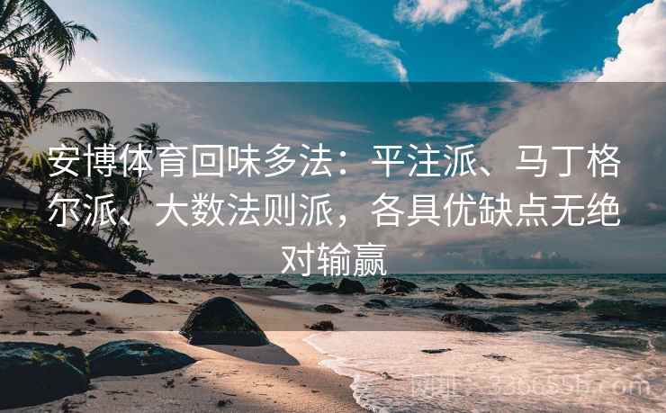 安博体育回味多法：平注派、马丁格尔派、大数法则派，各具优缺点无绝对输赢