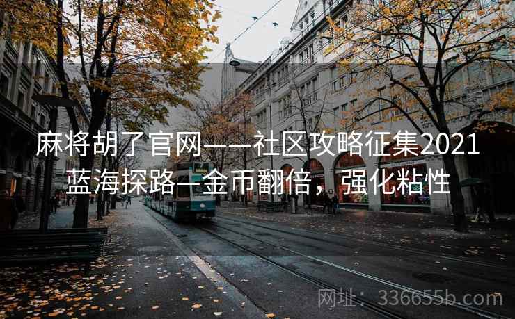 麻将胡了官网——社区攻略征集2021蓝海探路—金币翻倍，强化粘性