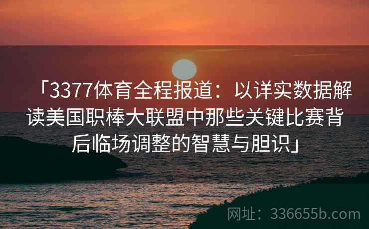 「3377体育全程报道：以详实数据解读美国职棒大联盟中那些关键比赛背后临场调整的智慧与胆识」