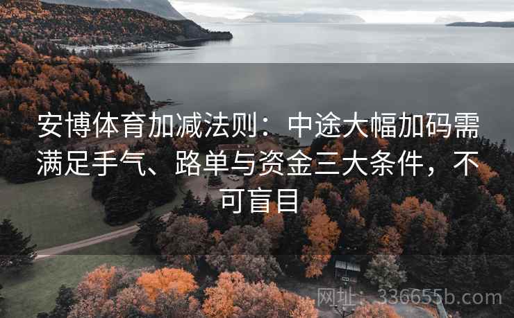 安博体育加减法则：中途大幅加码需满足手气、路单与资金三大条件，不可盲目