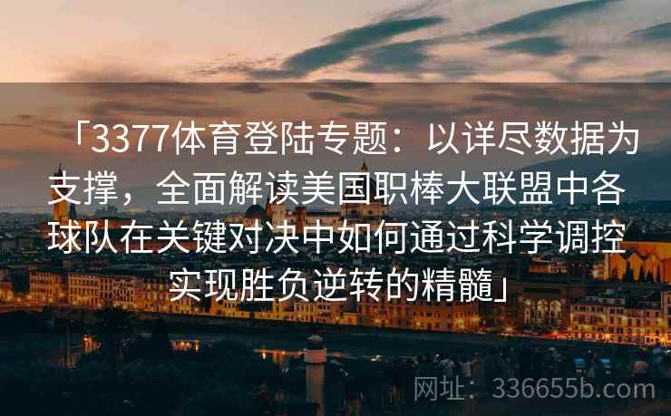 「3377体育登陆专题：以详尽数据为支撑，全面解读美国职棒大联盟中各球队在关键对决中如何通过科学调控实现胜负逆转的精髓」
