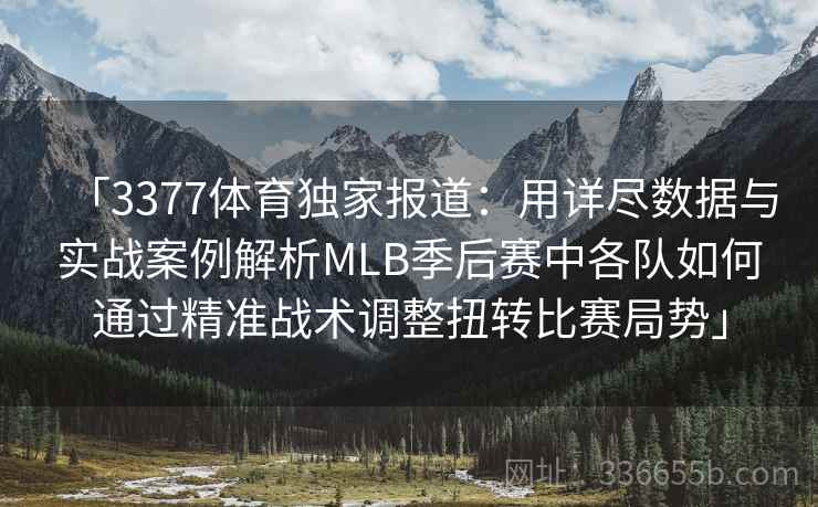 「3377体育独家报道：用详尽数据与实战案例解析MLB季后赛中各队如何通过精准战术调整扭转比赛局势」