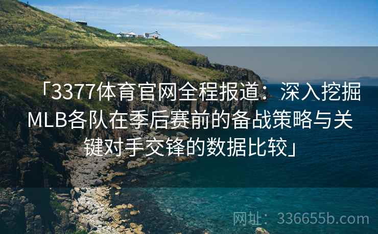 「3377体育官网全程报道：深入挖掘MLB各队在季后赛前的备战策略与关键对手交锋的数据比较」