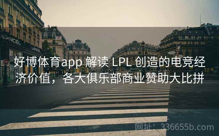 好博体育app 解读 LPL 创造的电竞经济价值，各大俱乐部商业赞助大比拼
