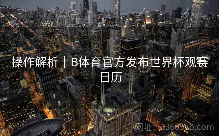 操作解析｜B体育官方发布世界杯观赛日历