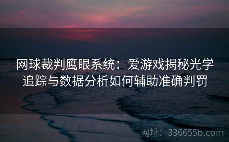 网球裁判鹰眼系统：爱游戏揭秘光学追踪与数据分析如何辅助准确判罚