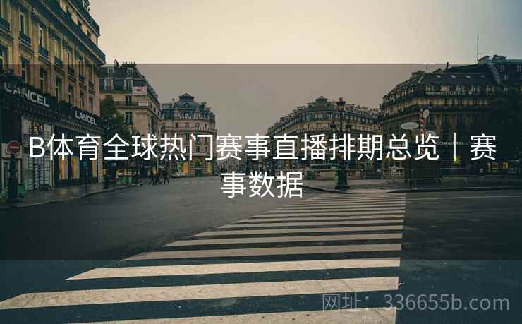 B体育全球热门赛事直播排期总览｜赛事数据