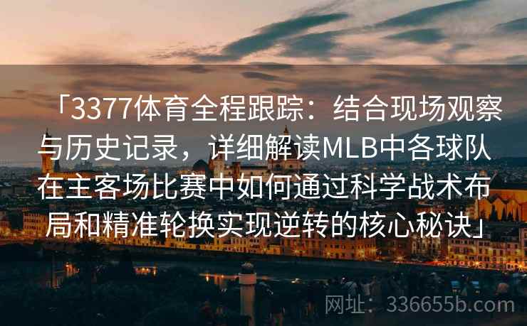 「3377体育全程跟踪：结合现场观察与历史记录，详细解读MLB中各球队在主客场比赛中如何通过科学战术布局和精准轮换实现逆转的核心秘诀」