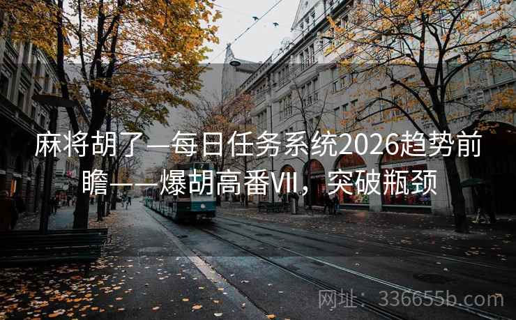 麻将胡了—每日任务系统2026趋势前瞻——爆胡高番Ⅶ，突破瓶颈