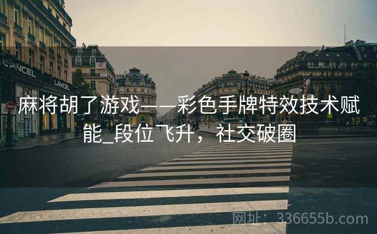麻将胡了游戏——彩色手牌特效技术赋能_段位飞升，社交破圈