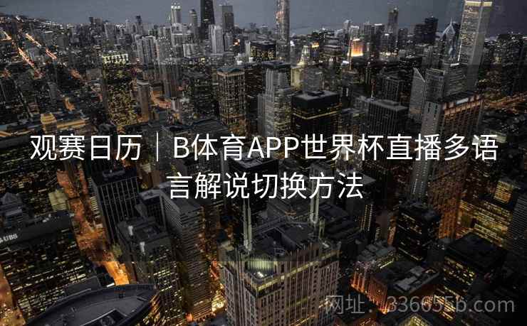 观赛日历｜B体育APP世界杯直播多语言解说切换方法
