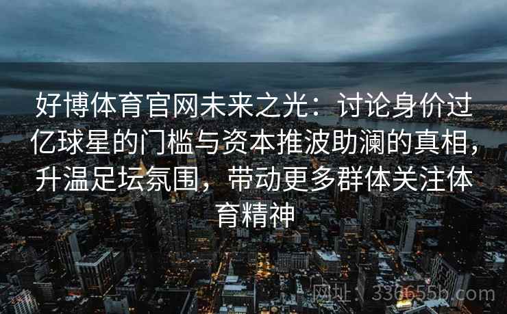 好博体育官网未来之光：讨论身价过亿球星的门槛与资本推波助澜的真相，升温足坛氛围，带动更多群体关注体育精神