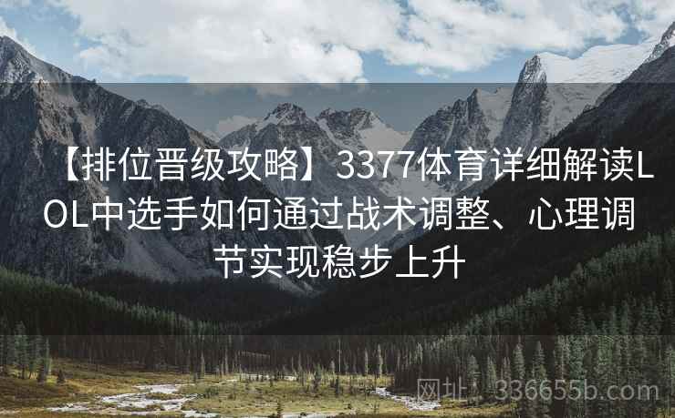 【排位晋级攻略】3377体育详细解读LOL中选手如何通过战术调整、心理调节实现稳步上升