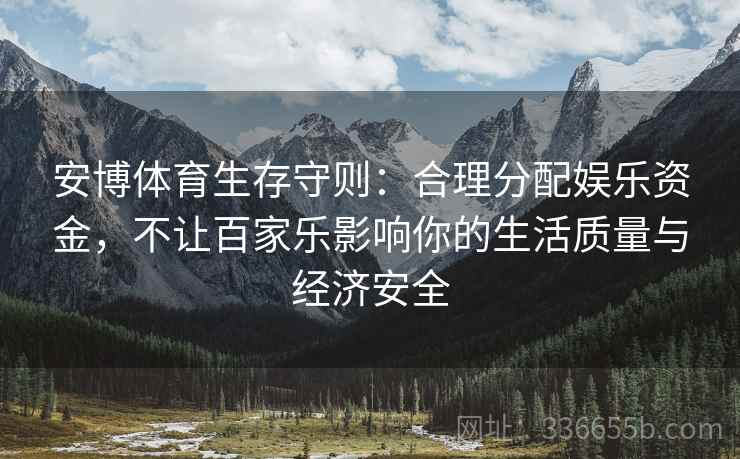 安博体育生存守则：合理分配娱乐资金，不让百家乐影响你的生活质量与经济安全