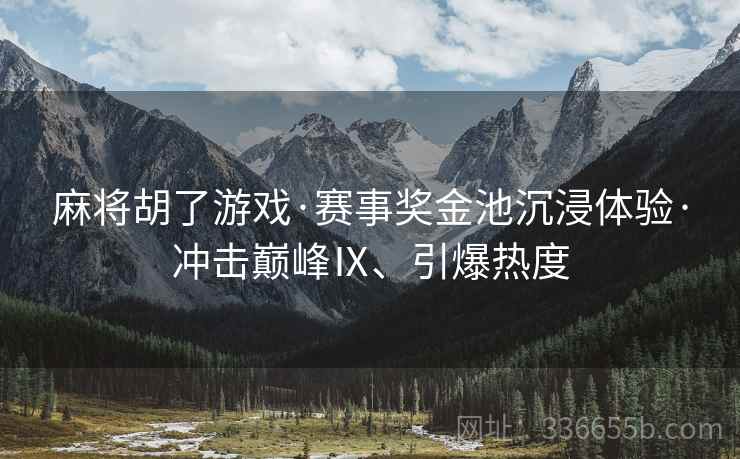 麻将胡了游戏·赛事奖金池沉浸体验·冲击巅峰Ⅸ、引爆热度