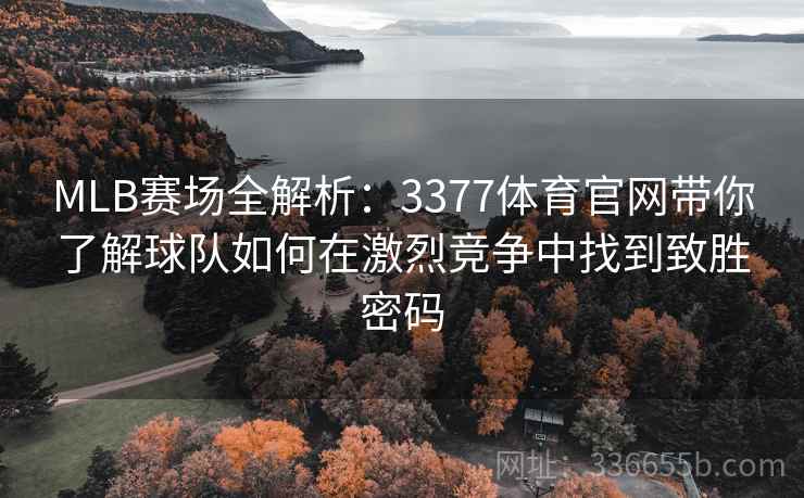 MLB赛场全解析：3377体育官网带你了解球队如何在激烈竞争中找到致胜密码