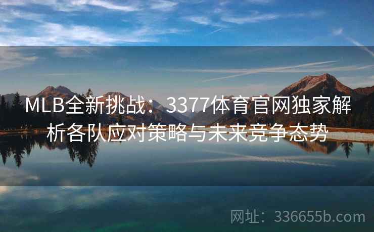 MLB全新挑战：3377体育官网独家解析各队应对策略与未来竞争态势